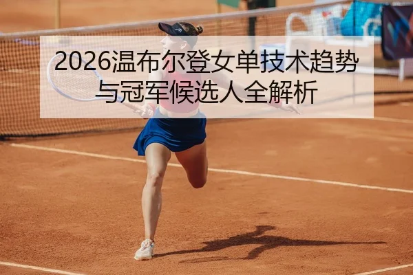 2026温布尔登女单技术趋势与冠军候选人全解析